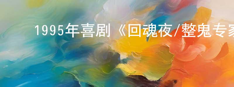 陈碧容的动漫综艺大全,1995年喜剧《回魂夜/整鬼专家》BD国粤双语中字迅雷下载_电影天堂